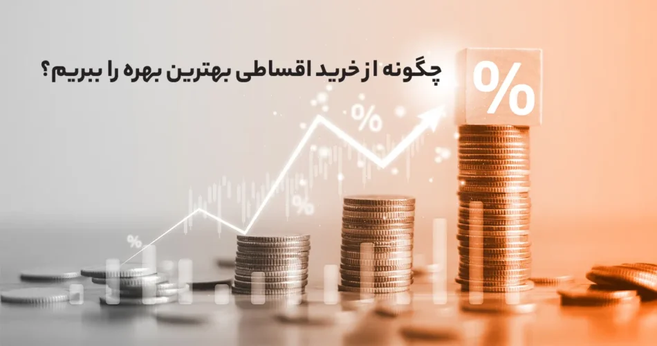 چگونه از خرید اقساطی بهترین بهره را ببریم؟